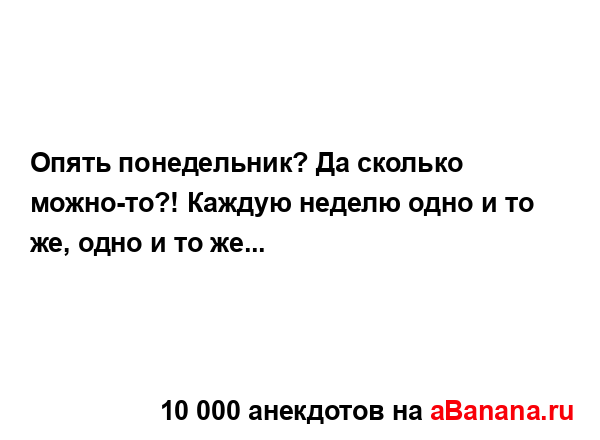 Опять понедельник? Да сколько можно-то?! Каждую неделю...