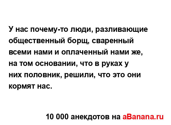 У нас почему-то люди, разливающие общественный борщ,...