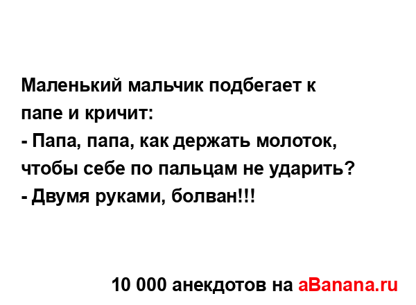 Маленький мальчик подбегает к папе и кpичит:
...