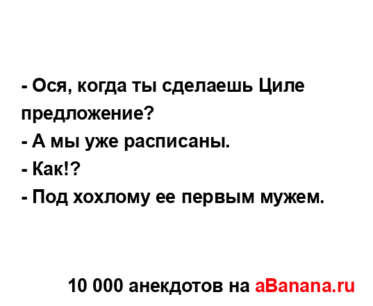 - Ося, когда ты сделаешь Циле предложение?...