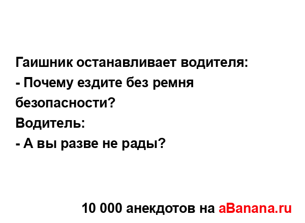 Гаишник останавливает водителя:...