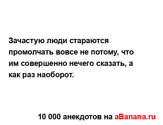 Зачастую люди стараются промолчать вовсе не потому,...