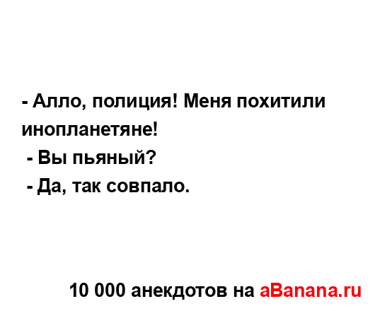 - Алло, полиция! Меня похитили инопланетяне!
...