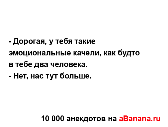 - Дорогая, у тебя такие эмоциональные качели, как будто...