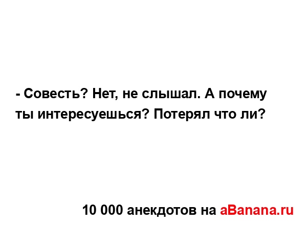 - Совесть? Нет, не слышал. А почему ты интересуешься?...