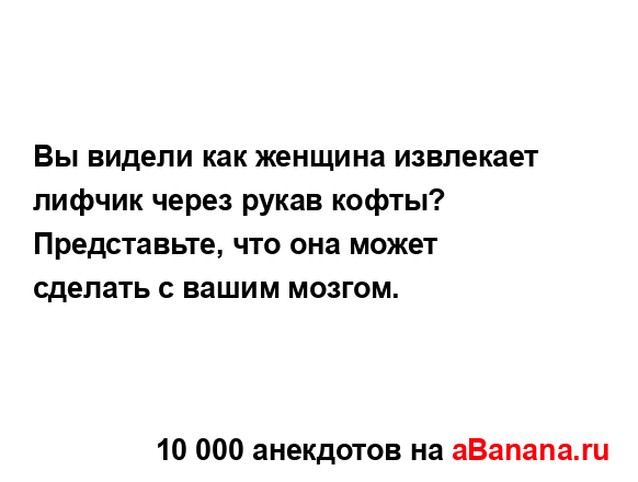 Вы видели как женщина извлекает лифчик через рукав...