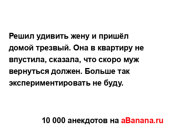 Решил удивить жену и пришёл домой трезвый. Она в...