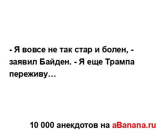 - Я вовсе не так стар и болен, - заявил Байден. - Я еще...