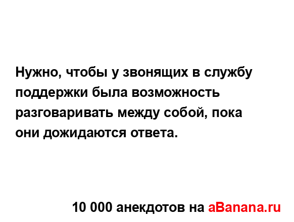 Нужно, чтобы у звонящих в службу поддержки была...