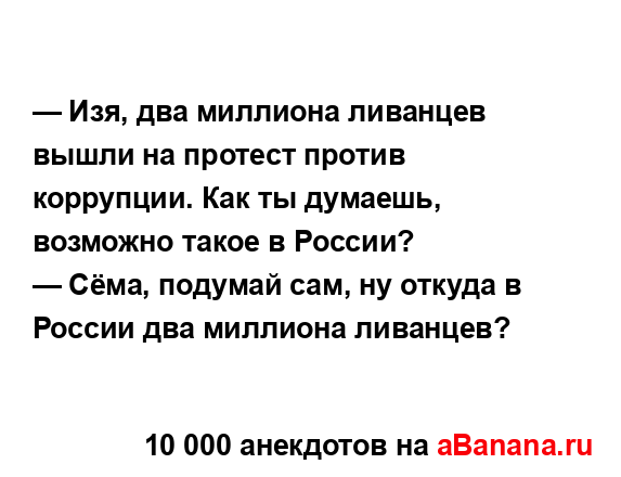 — Изя, два миллиона ливанцев вышли на протест против...