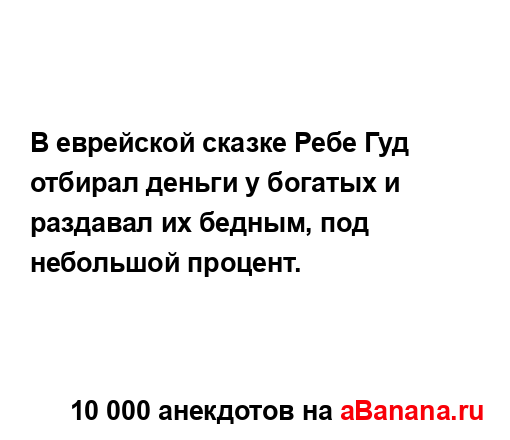 В еврейской сказке Ребе Гуд отбирал деньги у богатых и...