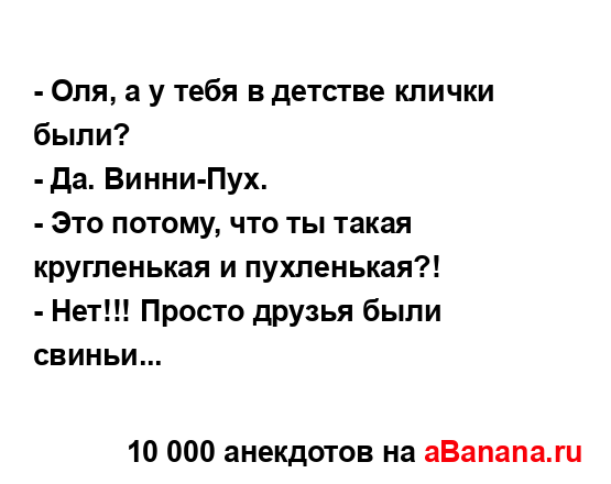 - Оля, а у тебя в детстве клички были?
...