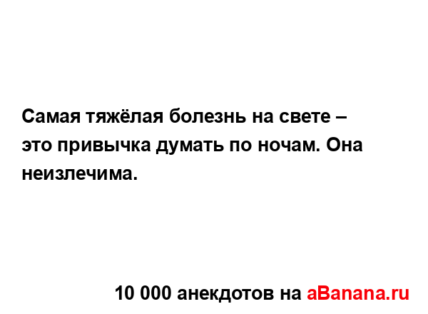 Самая тяжёлая болезнь на свете – это привычка думать...