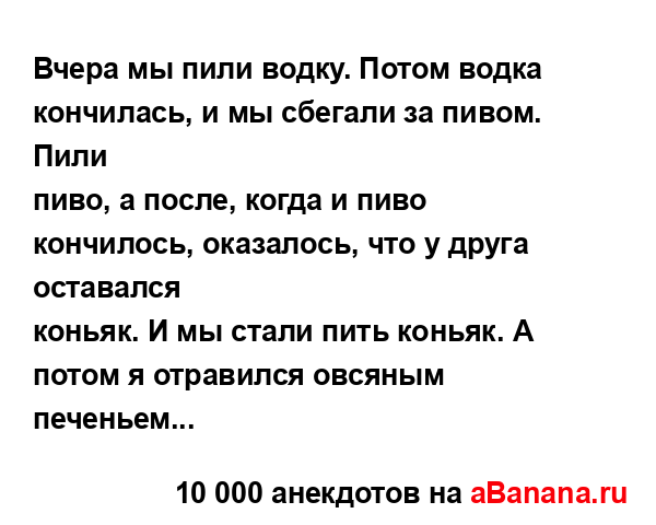 Вчера мы пили водку. Потом водка кончилась, и мы...