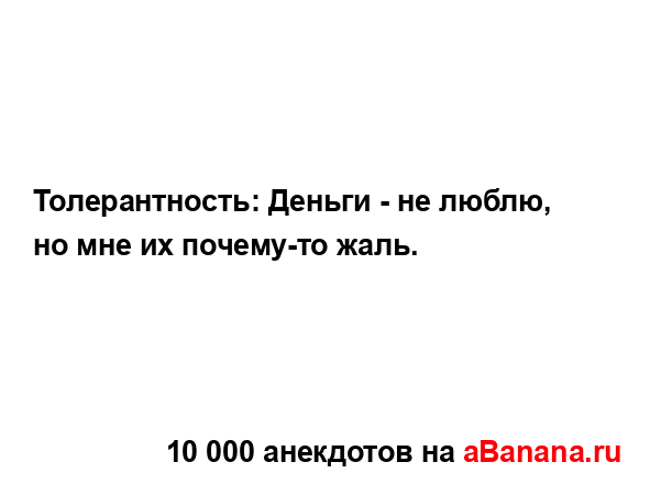Толерантность: Деньги - не люблю, но мне их почему-то...