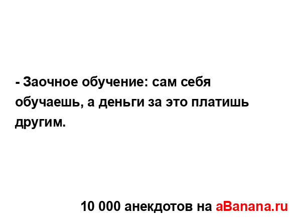 - Заочное обучение: сам себя обучаешь, а деньги за это...