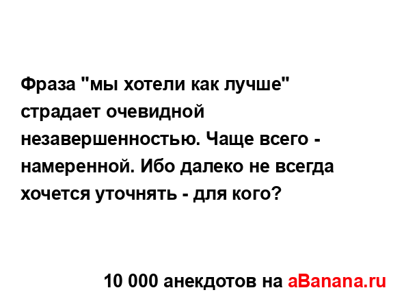 Фраза "мы хотели как лучше" страдает очевидной...