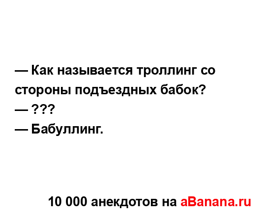 — Как называется троллинг со стороны подъездных...