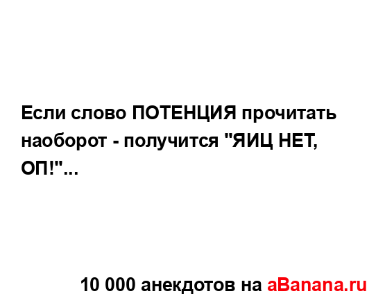 Если слово ПОТЕНЦИЯ прочитать наоборот - получится...