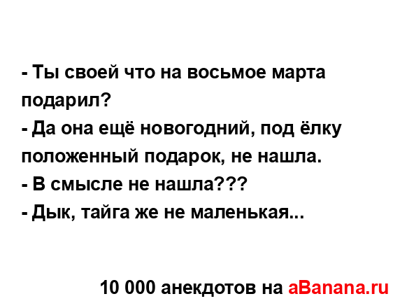 - Ты своей что на восьмое марта подарил?
...