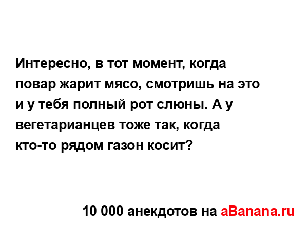 Интересно, в тот момент, когда повар жарит мясо,...