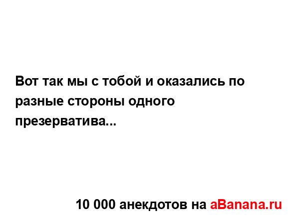 Вот так мы с тобой и оказались по разные стороны одного...