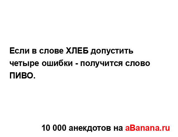 Если в слове ХЛЕБ допустить четыре ошибки - получится...