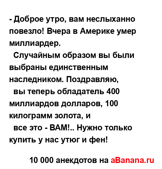 - Доброе утро, вам неслыханно повезло! Вчера в Америке...