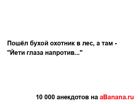 Пошёл бухой охотник в лес, а там - "Йети глаза...