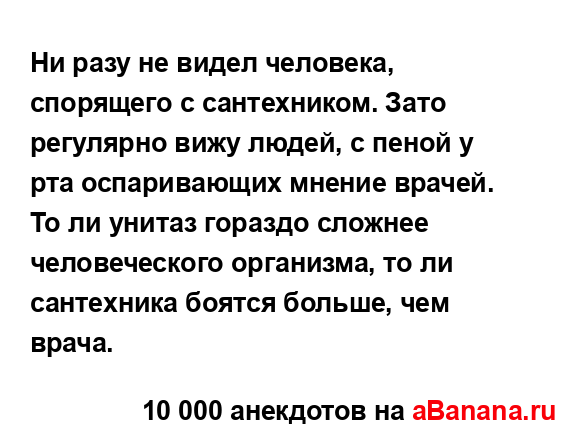 Ни разу не видел человека, спорящего с сантехником....