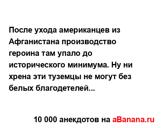 После ухода американцев из Афганистана производство...