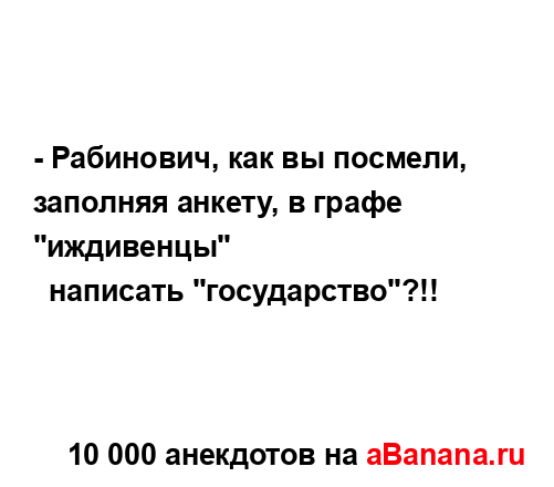 - Рабинович, как вы посмели, заполняя анкету, в графе...