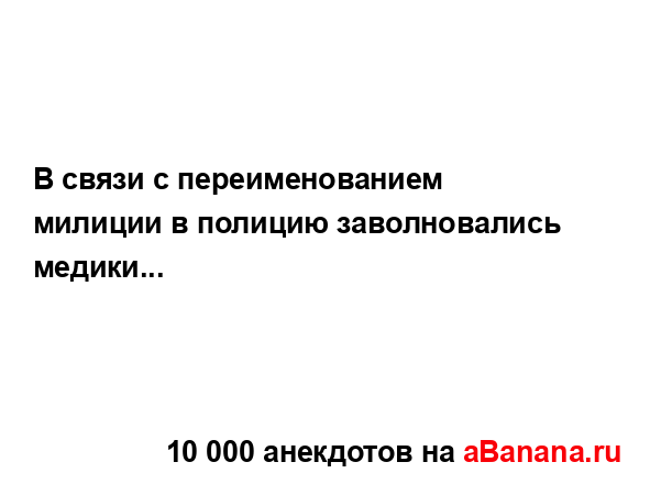 В связи с переименованием милиции в полицию...