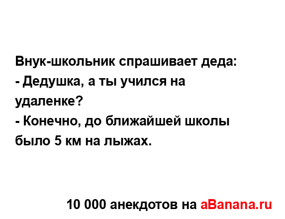Внук-школьник спрашивает деда:
...