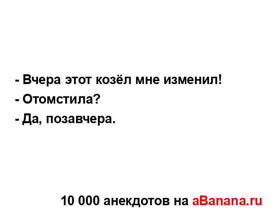 - Вчера этот козёл мне изменил!...