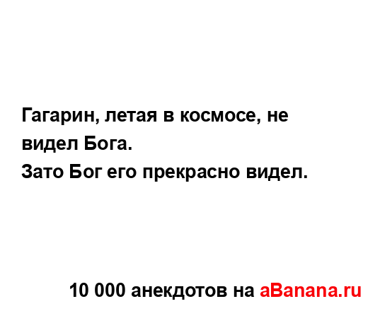 Гагарин, летая в космосе, не видел Бога.
...