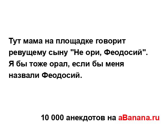 Тут мама на площадке говорит ревущему сыну "Не ори,...