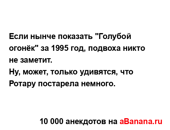 Если нынче показать "Голубой огонёк" за 1995 год, подвоха...