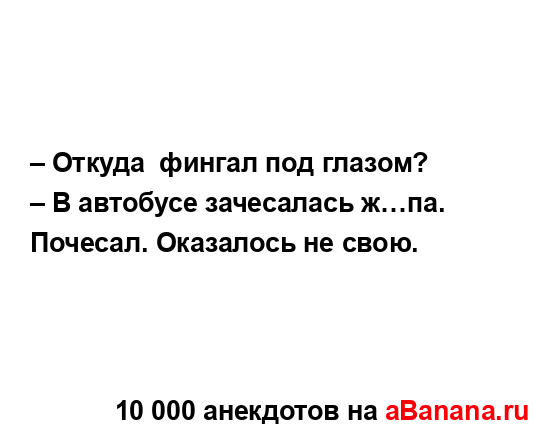 – Откуда  фингал под глазом? 
...