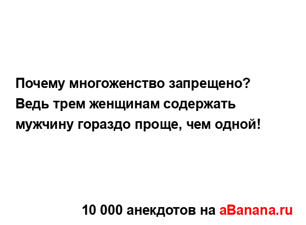 Почему многоженство запрещено? Ведь трем женщинам...