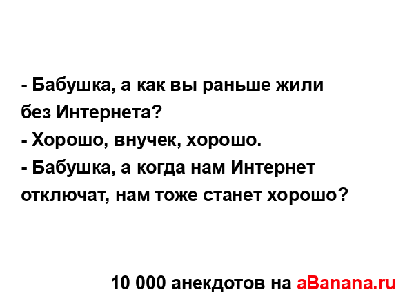 - Бабушка, а как вы раньше жили без Интернета? 
...