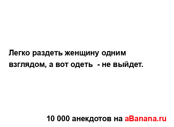 Легко раздеть женщину одним взглядом, а вот одеть  - не...