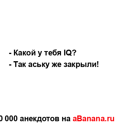 - Какой у тебя IQ?
...