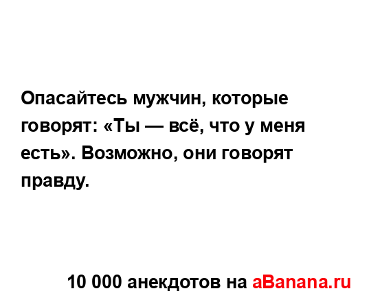 Опасайтесь мужчин, которые говорят: «Ты — всё, что у...