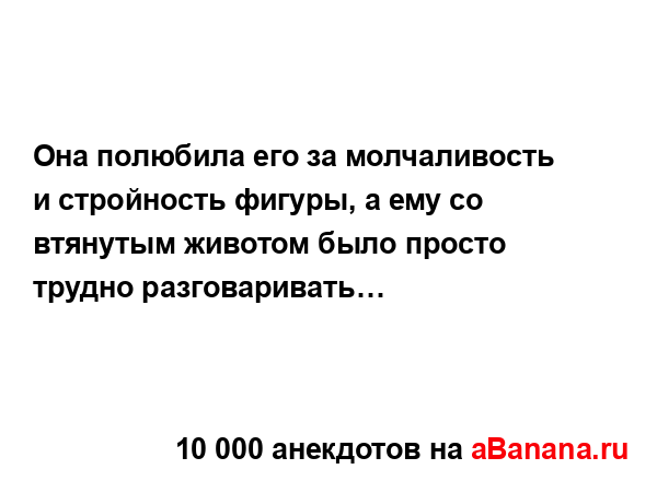 Она полюбила его за молчаливость и стройность фигуры,...