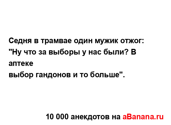 Седня в трамвае один мужик отжог: "Ну что за выборы у...