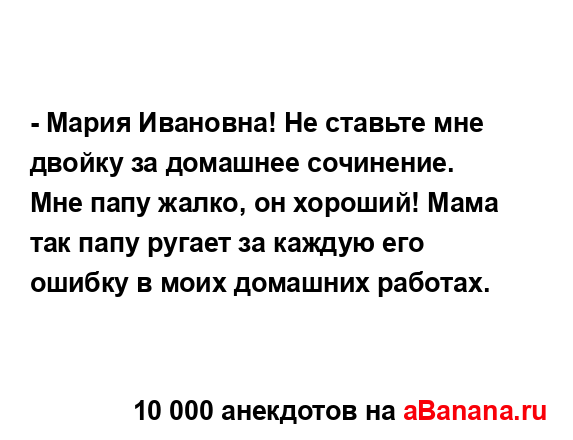 - Мария Ивановна! Не ставьте мне двойку за домашнее...