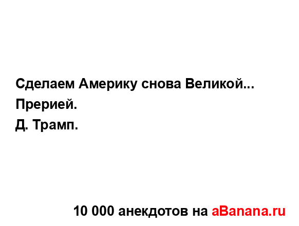 Сделаем Америку снова Великой... Прерией.
...