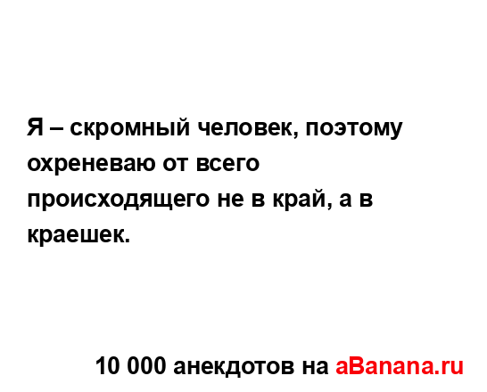 Я – скромный человек, поэтому охреневаю от всего...