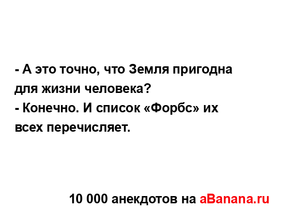 - А это точно, что Земля пригодна для жизни человека?
...